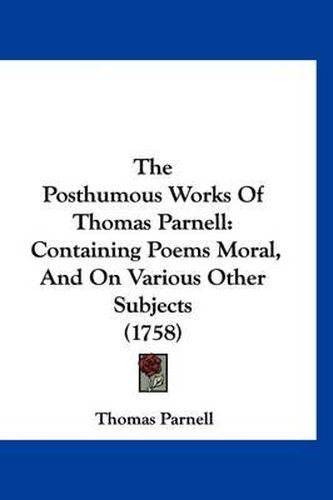 The Posthumous Works of Thomas Parnell: Containing Poems Moral, and on Various Other Subjects (1758)