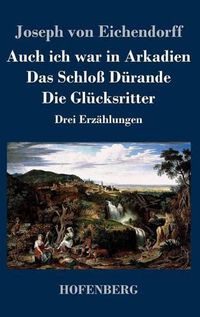 Cover image for Auch ich war in Arkadien / Das Schloss Durande / Die Glucksritter: Drei Erzahlungen