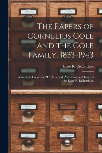 Cover image for The Papers of Cornelius Cole and the Cole Family, 1833-1943; a Guide to Collection 217, Arranged, Annotated, and Indexed by Elmo R. Richardson.