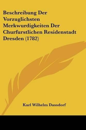 Beschreibung Der Vorzuglichsten Merkwurdigkeiten Der Churfurstlichen Residenstadt Dresden (1782)