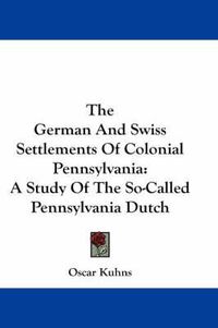 Cover image for The German and Swiss Settlements of Colonial Pennsylvania: A Study of the So-Called Pennsylvania Dutch