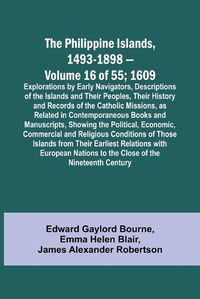 Cover image for The Philippine Islands, 1493-1898 - Volume 16 of 55; 1609; Explorations by Early Navigators, Descriptions of the Islands and Their Peoples, Their History and Records of the Catholic Missions, as Related in Contemporaneous Books and Manuscripts, Showing the Pol