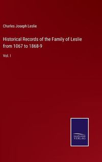 Cover image for Historical Records of the Family of Leslie from 1067 to 1868-9: Vol. I