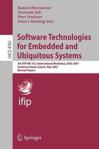 Cover image for Software Technologies for Embedded and Ubiquitous Systems: 5th IFIP WG 10.2 International Workshop, SEUS 2007, Santorini Island, Greece, May 7-8, 2007, Revised Papers