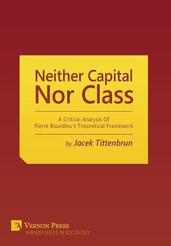 Neither Capital, nor Class: A Critical Analysis of Pierre Bourdieu's Theoretical Framework