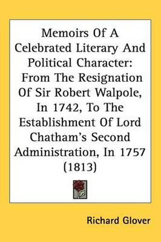 Memoirs Of A Celebrated Literary And Political Character: From The Resignation Of Sir Robert Walpole, In 1742, To The Establishment Of Lord Chatham's Second Administration, In 1757 (1813)