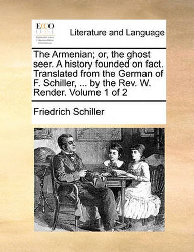 Cover image for The Armenian; Or, the Ghost Seer. a History Founded on Fact. Translated from the German of F. Schiller, ... by the REV. W. Render. Volume 1 of 2