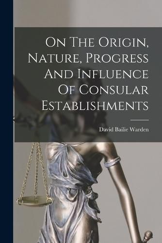 Cover image for On The Origin, Nature, Progress And Influence Of Consular Establishments