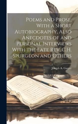 Cover image for Poems and Prose, With a Short Autobiography, Also Anecdotes of and Personal Interviews With the Late Rev. C.H. Spurgeon and Others