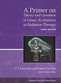 Cover image for A Primer on Theory and Operation of Linear Accelerators in Radiation Therapy
