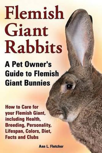 Cover image for Flemish Giant Rabbits, A Pet Owner's Guide to Flemish Giant Bunnies How to Care for your Flemish Giant, including Health, Breeding, Personality, Lifespan, Colors, Diet, Facts and Clubs