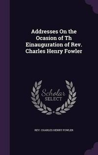 Cover image for Addresses on the Ocasion of Th Einauguration of REV. Charles Henry Fowler