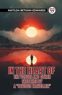 Cover image for In The Heart Of The Vosges And Other Sketches By A "Devious Traveller"