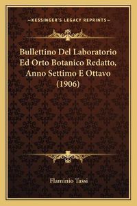 Cover image for Bullettino del Laboratorio Ed Orto Botanico Redatto, Anno Settimo E Ottavo (1906)