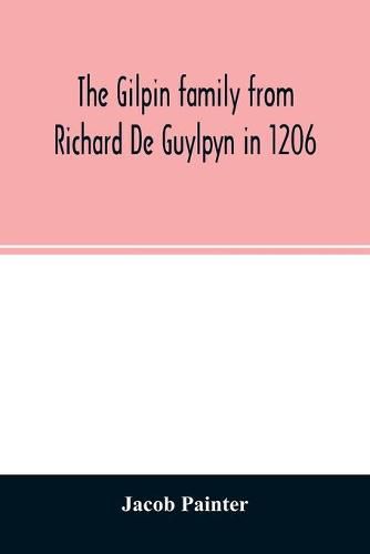 The Gilpin family from Richard De Guylpyn in 1206: in a line to Joseph Gilpin, the emigrant to America, with a notice of the West family who likewise emigrated