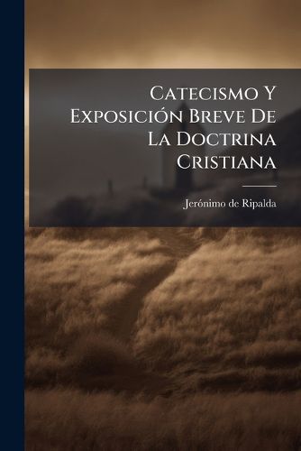 Cover image for Catecismo Y ExposiciA3n Breve De La Doctrina Cristiana