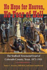 Cover image for No Hope for Heaven, No Fear of Hell: The Stafford-Townsend Feud of Colorado County, Texas, 1871-1911