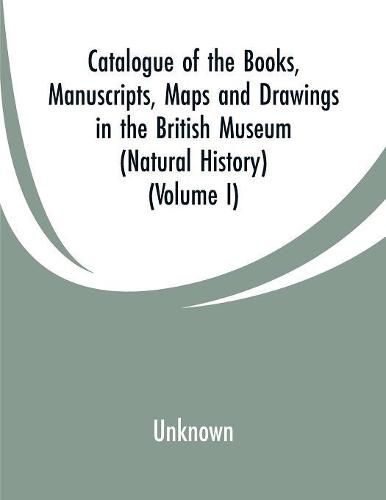 Cover image for Catalogue of the Books, Manuscripts, Maps and Drawings in the British Museum (Natural History): (Volume I)