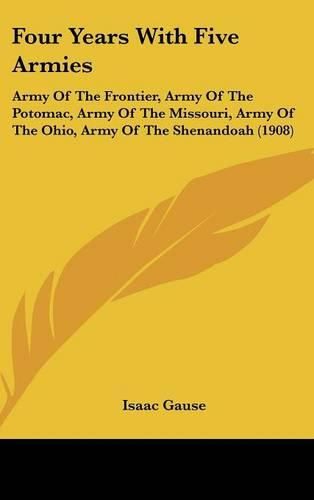 Cover image for Four Years with Five Armies: Army of the Frontier, Army of the Potomac, Army of the Missouri, Army of the Ohio, Army of the Shenandoah (1908)