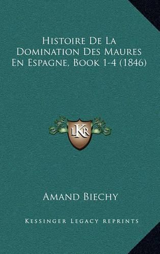 Histoire de La Domination Des Maures En Espagne, Book 1-4 (1846)