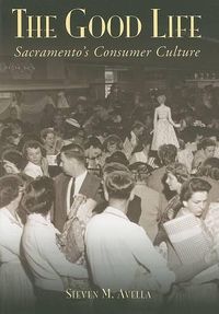 Cover image for The Good Life: Sacramento's Consumer Culture