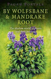 Cover image for Pagan Portals - By Wolfsbane & Mandrake Root - The shadow world of plants and their poisons