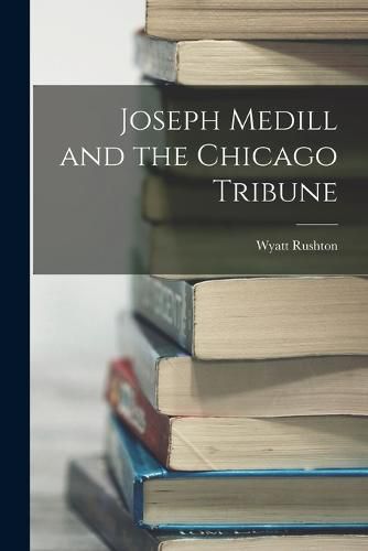 Joseph Medill and the Chicago Tribune