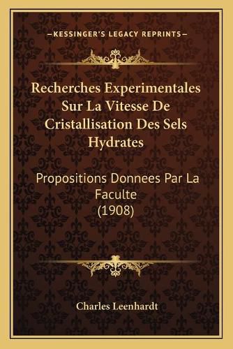 Cover image for Recherches Experimentales Sur La Vitesse de Cristallisation Des Sels Hydrates: Propositions Donnees Par La Faculte (1908)