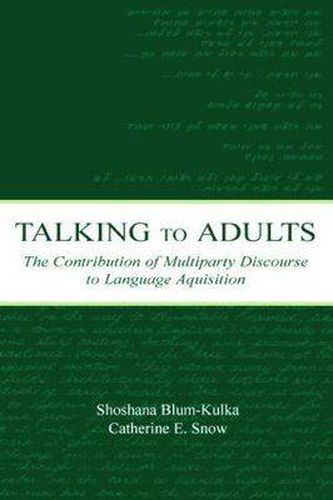 Cover image for Talking to Adults: The Contribution of Multiparty Discourse to Language Acquisition