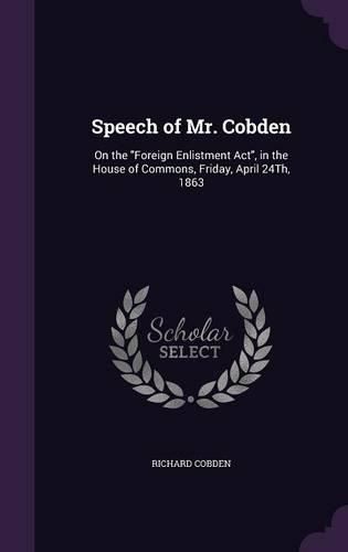 Speech of Mr. Cobden: On the Foreign Enlistment ACT, in the House of Commons, Friday, April 24th, 1863