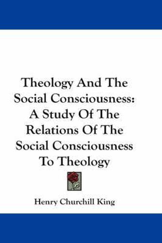Cover image for Theology and the Social Consciousness: A Study of the Relations of the Social Consciousness to Theology