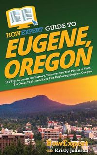 Cover image for HowExpert Guide to Eugene, Oregon: 101 Tips to Learn the History, Discover the Best Places to Visit, Eat Great Food, and Have Fun Exploring Eugene, Oregon