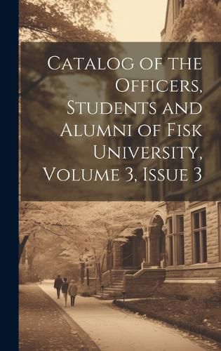 Cover image for Catalog of the Officers, Students and Alumni of Fisk University, Volume 3, issue 3