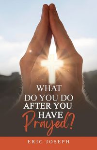 Cover image for What Do You Do After You Have Prayed?