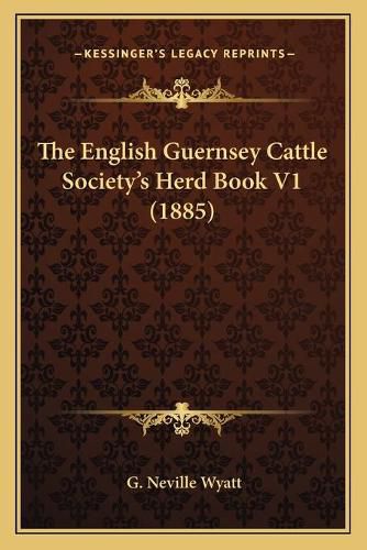 Cover image for The English Guernsey Cattle Society's Herd Book V1 (1885)