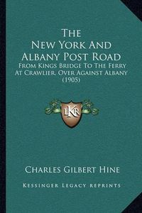 Cover image for The New York and Albany Post Road: From Kings Bridge to the Ferry at Crawlier, Over Against Albany (1905)