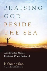 Cover image for Praising God Beside the Sea: An Intertextual Study of Revelation 15 and Exodus 15