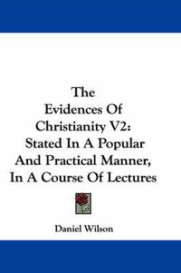 Cover image for The Evidences of Christianity V2: Stated in a Popular and Practical Manner, in a Course of Lectures