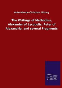 Cover image for The Writings of Methodius, Alexander of Lycopolis, Peter of Alexandria, and several Fragments