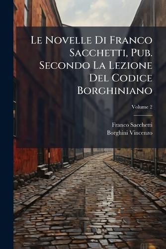 Cover image for Le Novelle Di Franco Sacchetti, Pub. Secondo La Lezione del Codice Borghiniano, Volume 2