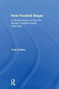 Cover image for How Football Began: A Global History of How the World's Football Codes Were Born