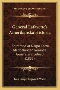 Cover image for General Lafayette's Amerikanska Historia: Foretradd AF Nagra Korta Meddelanden Rorande Generalens Lefnad (1833)