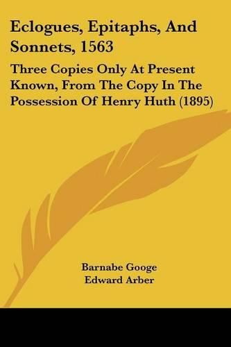 Cover image for Eclogues, Epitaphs, and Sonnets, 1563: Three Copies Only at Present Known, from the Copy in the Possession of Henry Huth (1895)