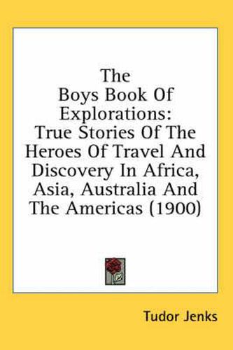 The Boys Book of Explorations: True Stories of the Heroes of Travel and Discovery in Africa, Asia, Australia and the Americas (1900)