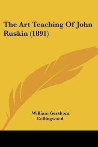 Cover image for The Art Teaching of John Ruskin (1891)