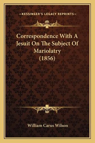 Correspondence with a Jesuit on the Subject of Mariolatry (1856)