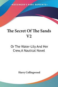 Cover image for The Secret of the Sands V2: Or the Water-Lily and Her Crew, a Nautical Novel