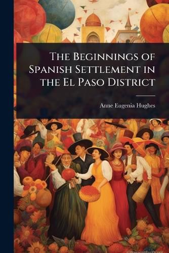 Cover image for The Beginnings of Spanish Settlement in the El Paso District
