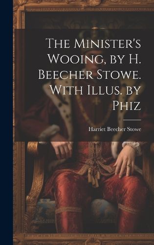 Cover image for The Minister's Wooing, by H. Beecher Stowe. With Illus. by Phiz