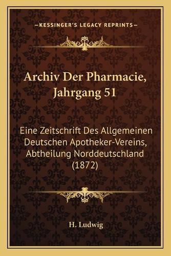 Cover image for Archiv Der Pharmacie, Jahrgang 51: Eine Zeitschrift Des Allgemeinen Deutschen Apotheker-Vereins, Abtheilung Norddeutschland (1872)